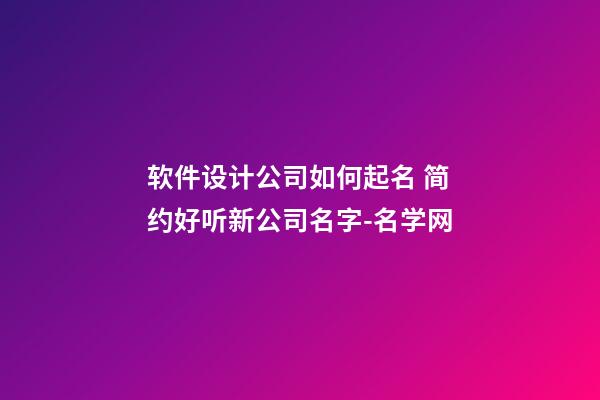 软件设计公司如何起名 简约好听新公司名字-名学网-第1张-公司起名-玄机派